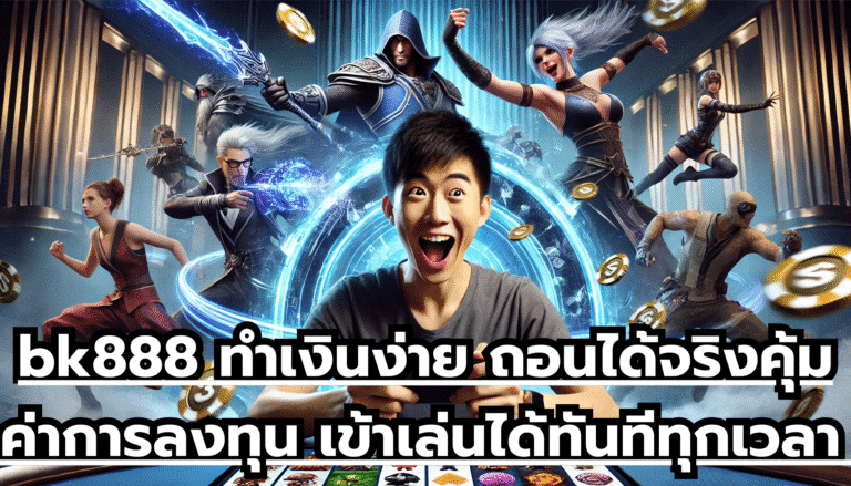 bk888 ทำเงินง่าย ถอนได้จริง คุ้มค่าการลงทุน เข้าเล่นได้ทันทีทุกเวลา โอกาสชนะสูงสุด